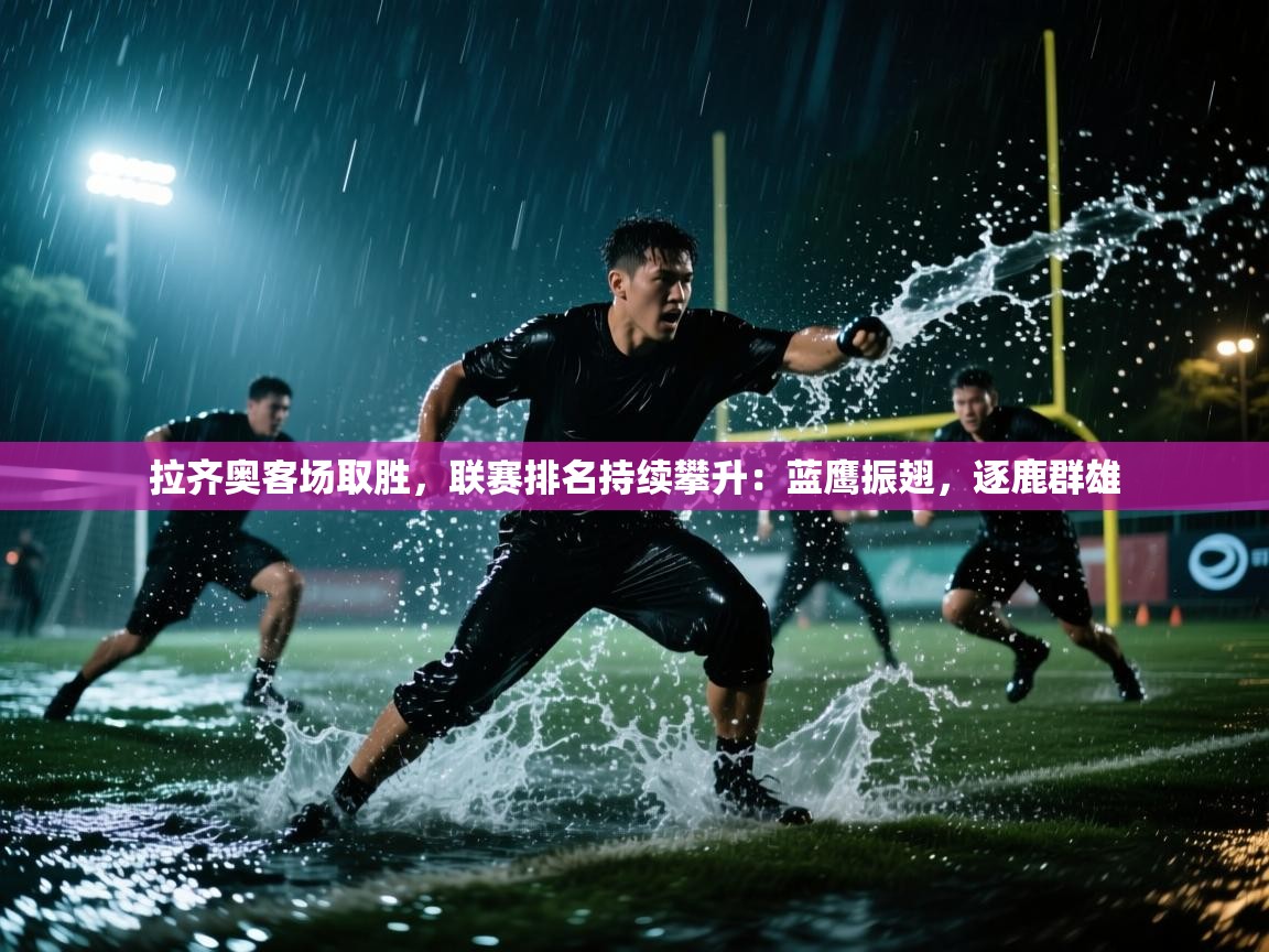 拉齐奥客场取胜，联赛排名持续攀升：蓝鹰振翅，逐鹿群雄  第2张