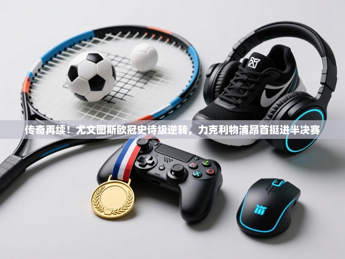 传奇再续！尤文图斯欧冠史诗级逆转，力克利物浦昂首挺进半决赛  第2张