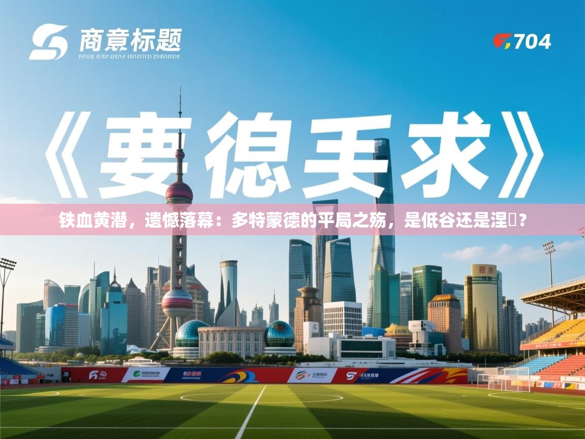 铁血黄潜，遗憾落幕：多特蒙德的平局之殇，是低谷还是涅槃？  第2张